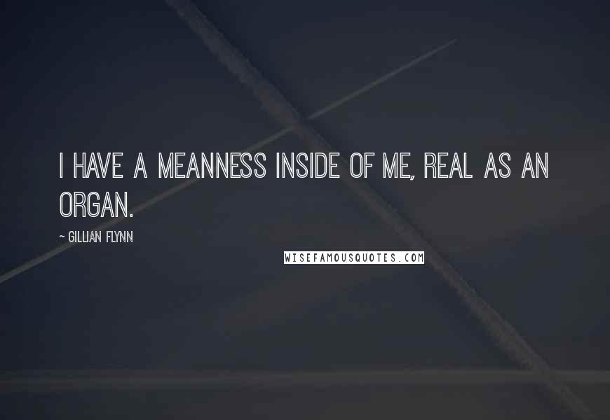 Gillian Flynn Quotes: I have a meanness inside of me, real as an organ.