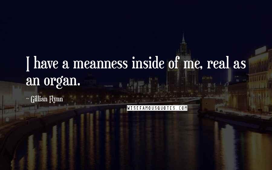 Gillian Flynn Quotes: I have a meanness inside of me, real as an organ.