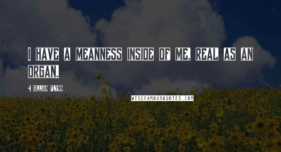 Gillian Flynn Quotes: I have a meanness inside of me, real as an organ.