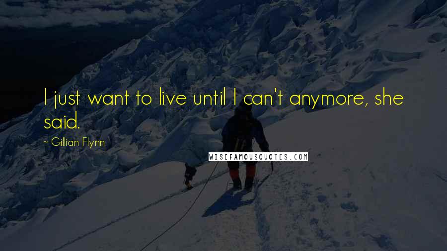 Gillian Flynn Quotes: I just want to live until I can't anymore, she said.