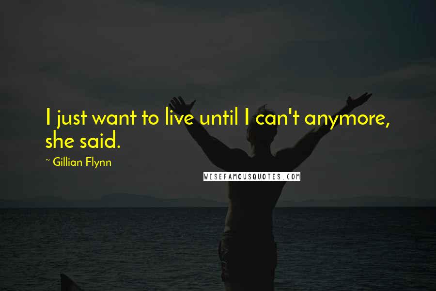 Gillian Flynn Quotes: I just want to live until I can't anymore, she said.