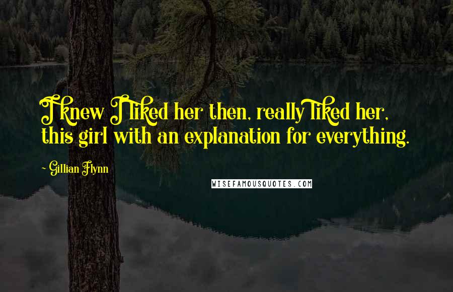 Gillian Flynn Quotes: I knew I liked her then, really liked her, this girl with an explanation for everything.