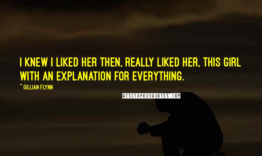 Gillian Flynn Quotes: I knew I liked her then, really liked her, this girl with an explanation for everything.