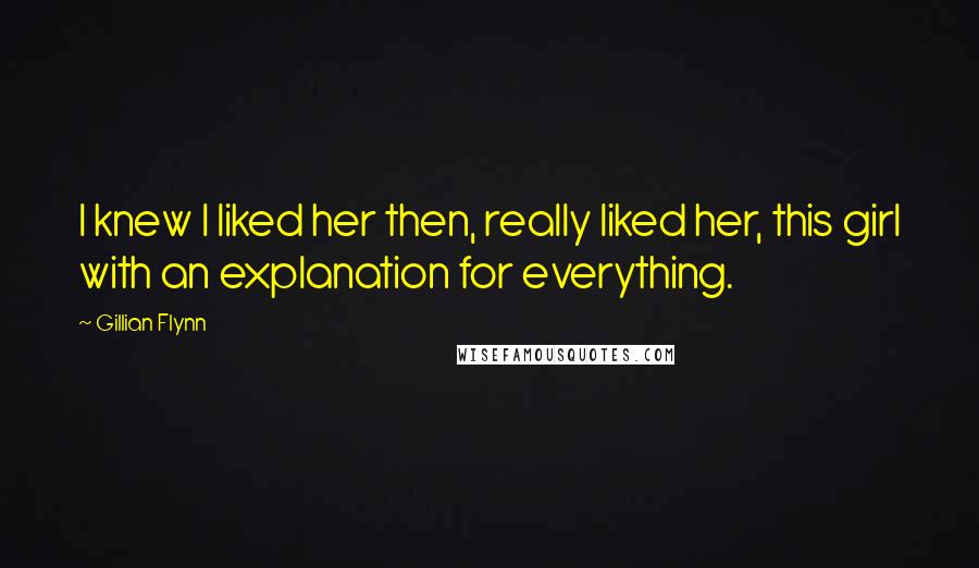 Gillian Flynn Quotes: I knew I liked her then, really liked her, this girl with an explanation for everything.