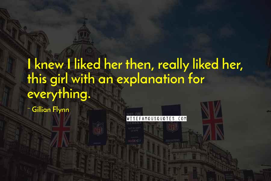 Gillian Flynn Quotes: I knew I liked her then, really liked her, this girl with an explanation for everything.