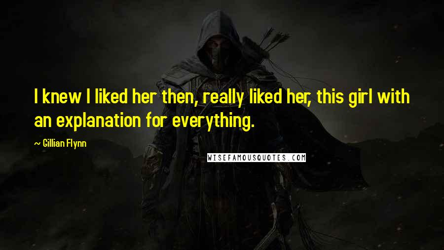 Gillian Flynn Quotes: I knew I liked her then, really liked her, this girl with an explanation for everything.