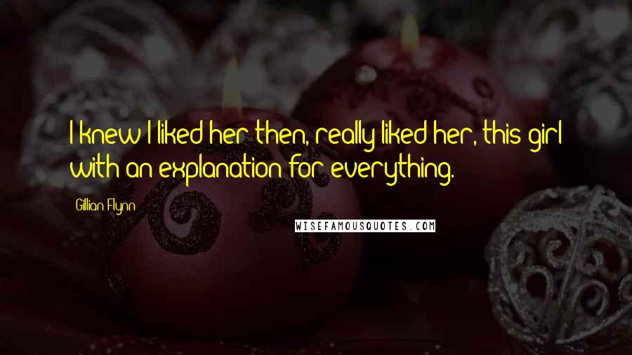 Gillian Flynn Quotes: I knew I liked her then, really liked her, this girl with an explanation for everything.