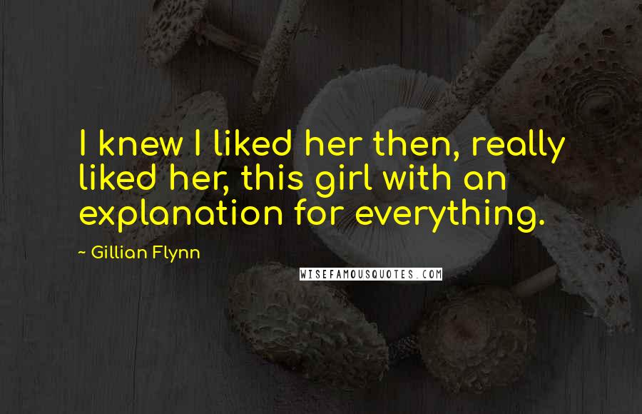 Gillian Flynn Quotes: I knew I liked her then, really liked her, this girl with an explanation for everything.