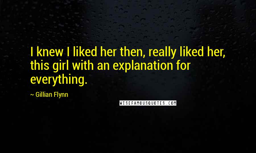 Gillian Flynn Quotes: I knew I liked her then, really liked her, this girl with an explanation for everything.