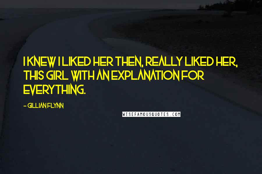 Gillian Flynn Quotes: I knew I liked her then, really liked her, this girl with an explanation for everything.