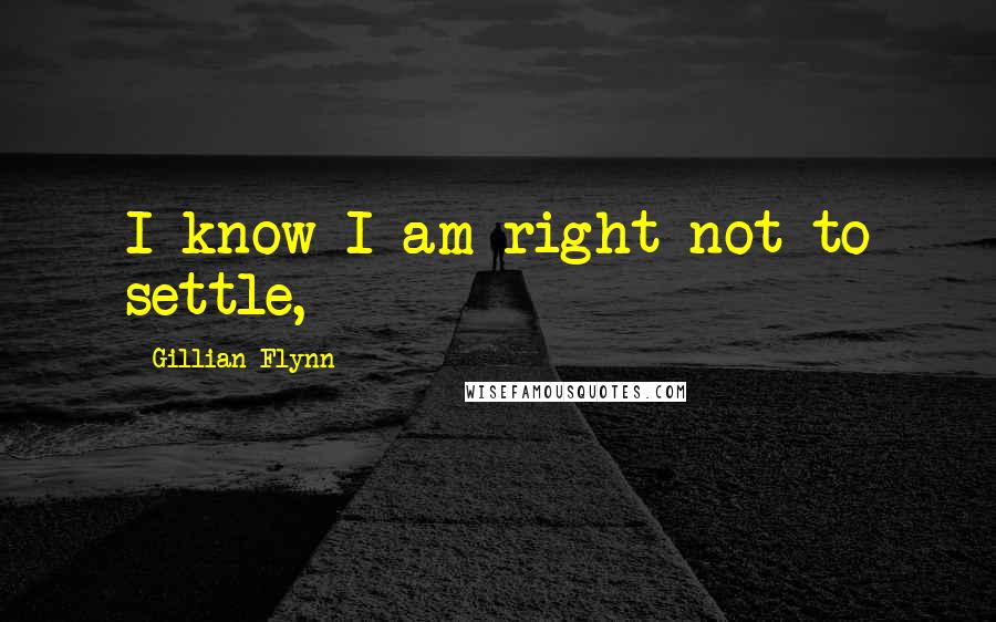 Gillian Flynn Quotes: I know I am right not to settle,