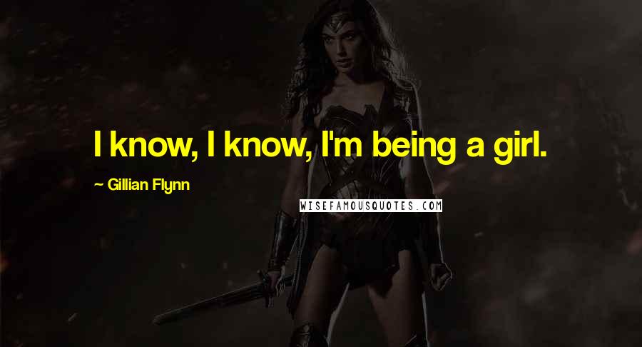 Gillian Flynn Quotes: I know, I know, I'm being a girl.