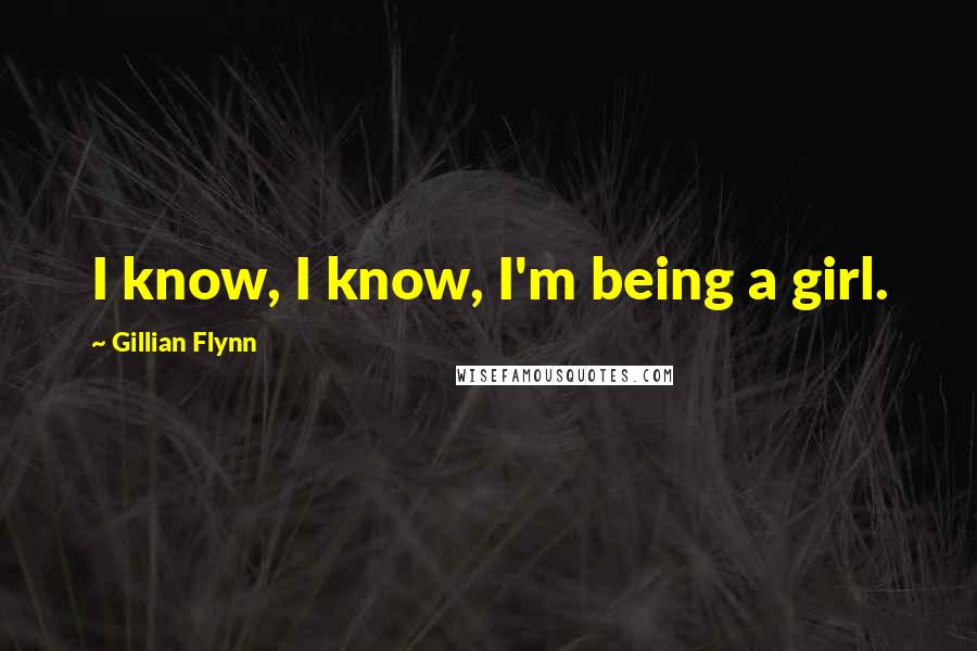 Gillian Flynn Quotes: I know, I know, I'm being a girl.