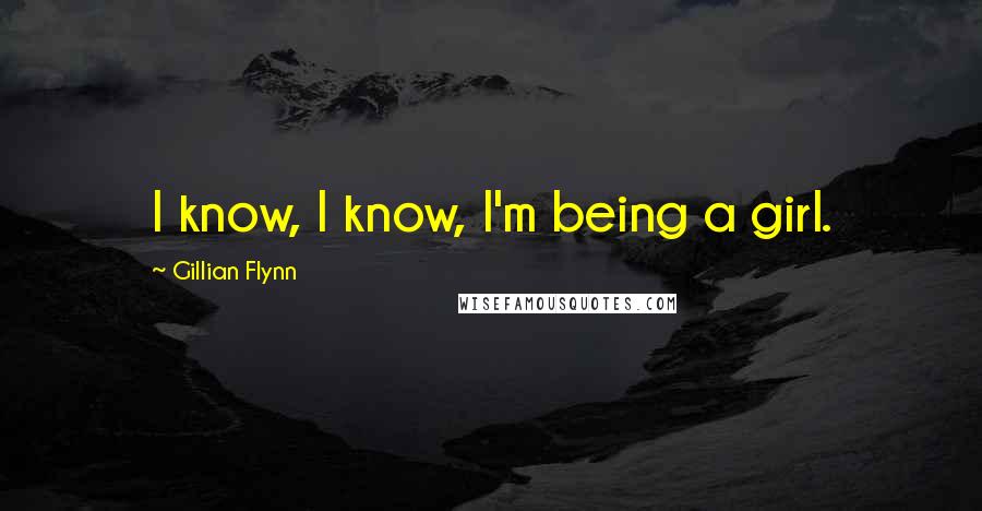 Gillian Flynn Quotes: I know, I know, I'm being a girl.