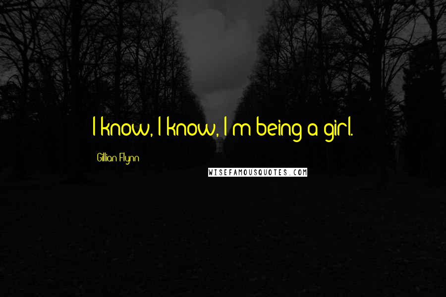 Gillian Flynn Quotes: I know, I know, I'm being a girl.