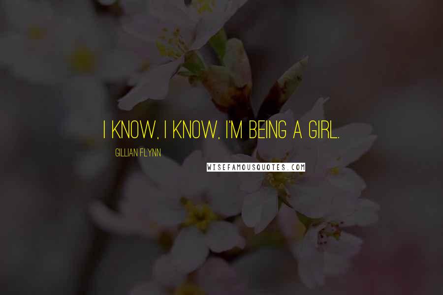 Gillian Flynn Quotes: I know, I know, I'm being a girl.