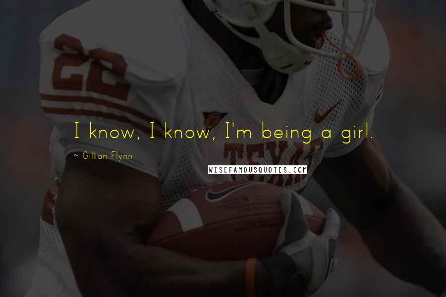 Gillian Flynn Quotes: I know, I know, I'm being a girl.