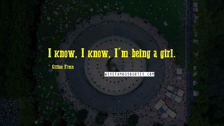 Gillian Flynn Quotes: I know, I know, I'm being a girl.