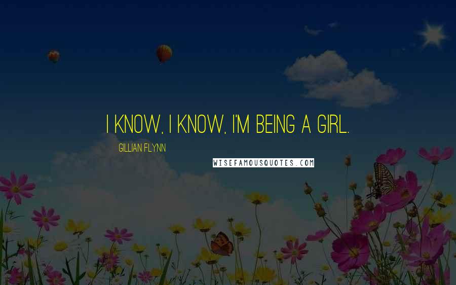 Gillian Flynn Quotes: I know, I know, I'm being a girl.