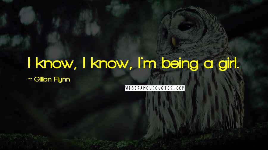 Gillian Flynn Quotes: I know, I know, I'm being a girl.