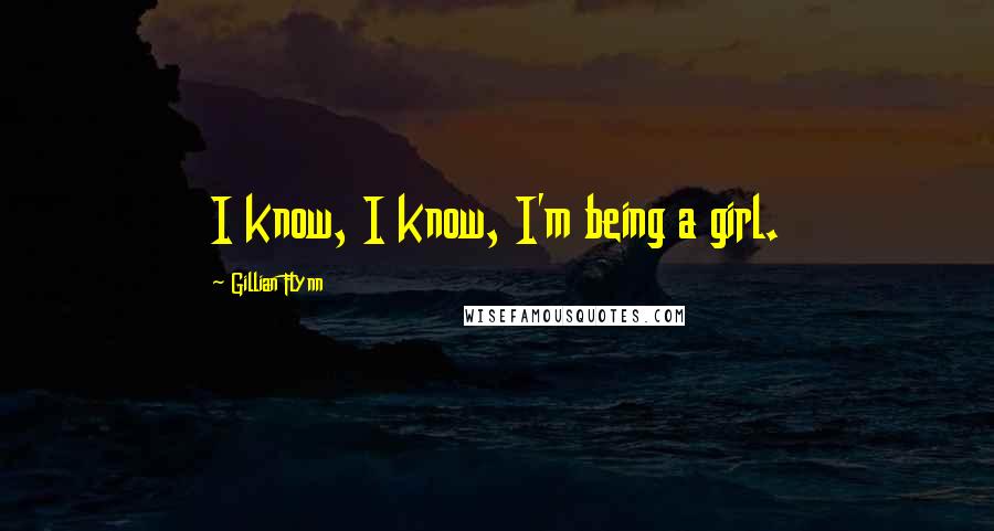 Gillian Flynn Quotes: I know, I know, I'm being a girl.