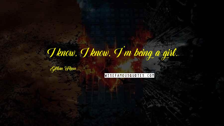 Gillian Flynn Quotes: I know, I know, I'm being a girl.