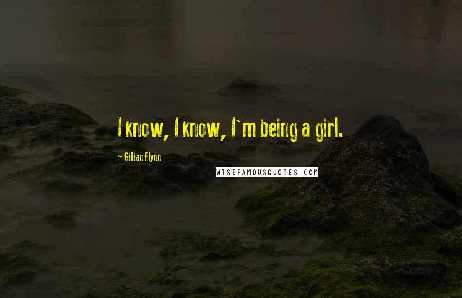 Gillian Flynn Quotes: I know, I know, I'm being a girl.