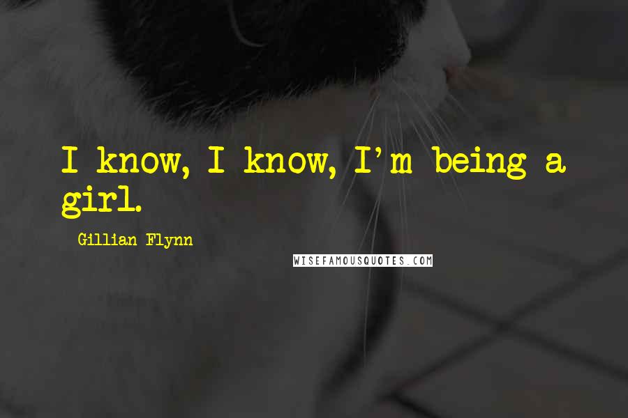 Gillian Flynn Quotes: I know, I know, I'm being a girl.