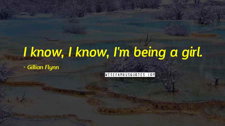 Gillian Flynn Quotes: I know, I know, I'm being a girl.