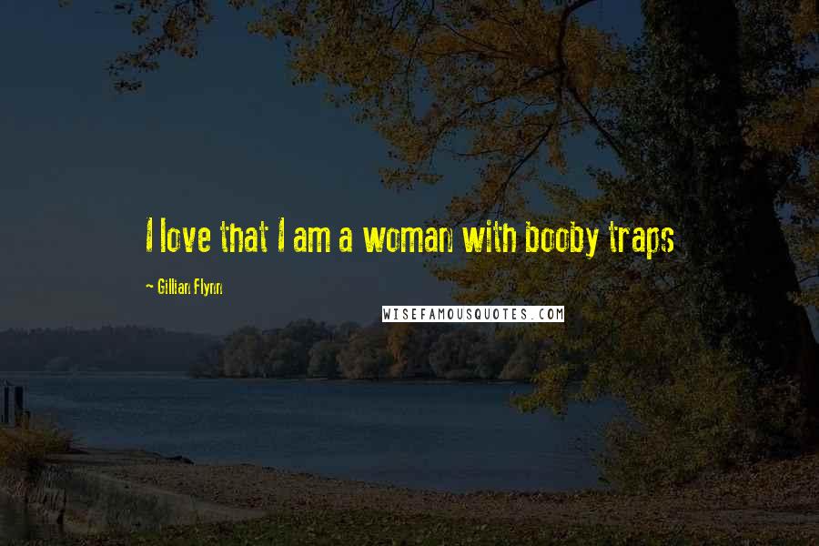 Gillian Flynn Quotes: I love that I am a woman with booby traps