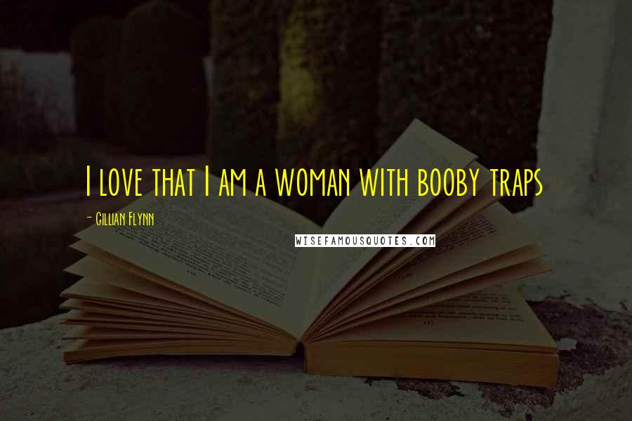 Gillian Flynn Quotes: I love that I am a woman with booby traps