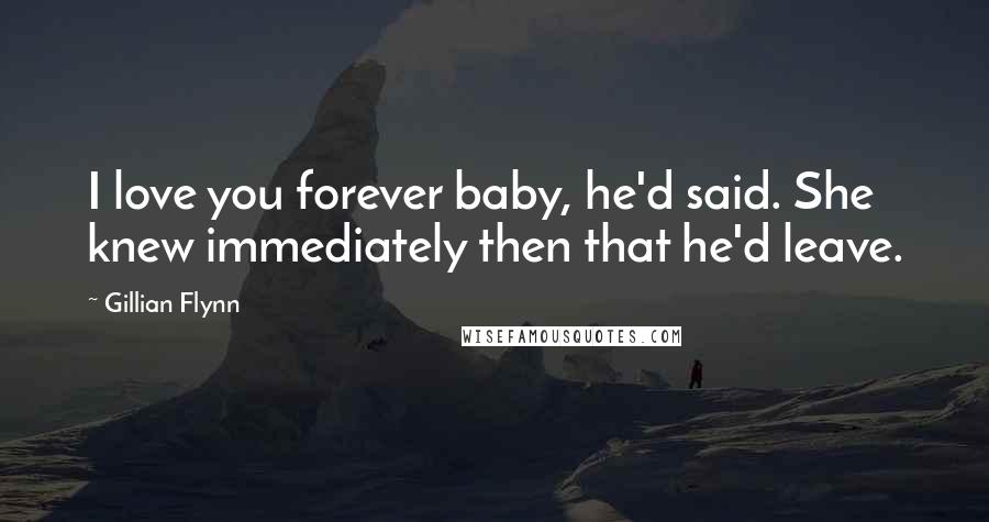 Gillian Flynn Quotes: I love you forever baby, he'd said. She knew immediately then that he'd leave.