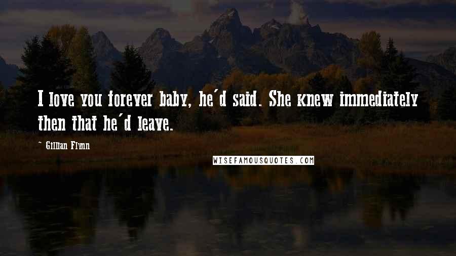 Gillian Flynn Quotes: I love you forever baby, he'd said. She knew immediately then that he'd leave.