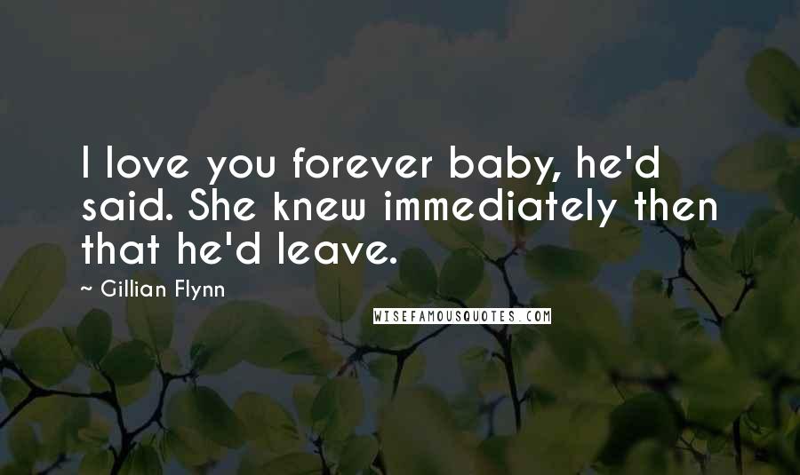 Gillian Flynn Quotes: I love you forever baby, he'd said. She knew immediately then that he'd leave.
