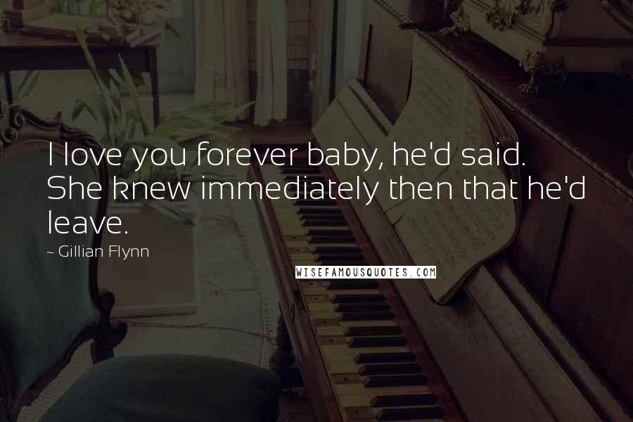 Gillian Flynn Quotes: I love you forever baby, he'd said. She knew immediately then that he'd leave.