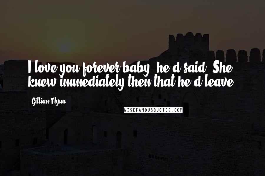 Gillian Flynn Quotes: I love you forever baby, he'd said. She knew immediately then that he'd leave.