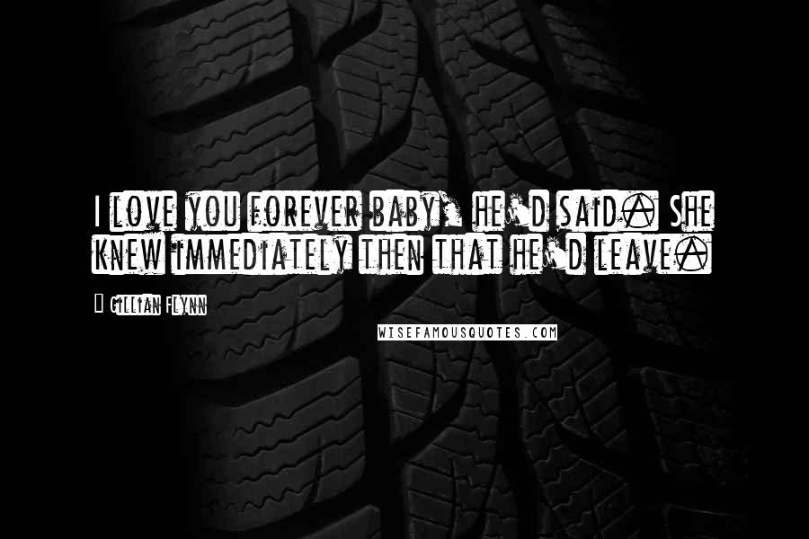 Gillian Flynn Quotes: I love you forever baby, he'd said. She knew immediately then that he'd leave.