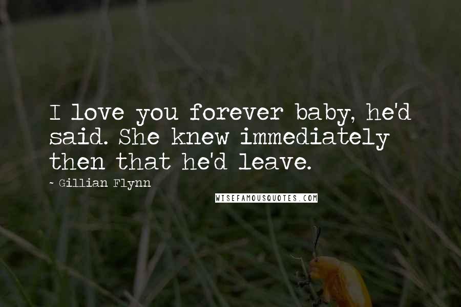 Gillian Flynn Quotes: I love you forever baby, he'd said. She knew immediately then that he'd leave.