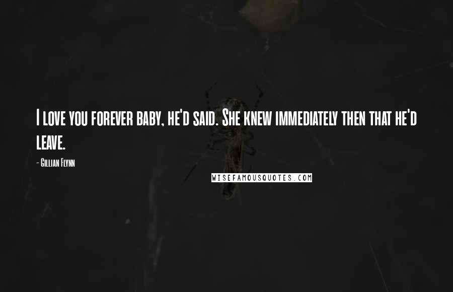 Gillian Flynn Quotes: I love you forever baby, he'd said. She knew immediately then that he'd leave.