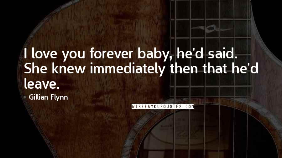 Gillian Flynn Quotes: I love you forever baby, he'd said. She knew immediately then that he'd leave.