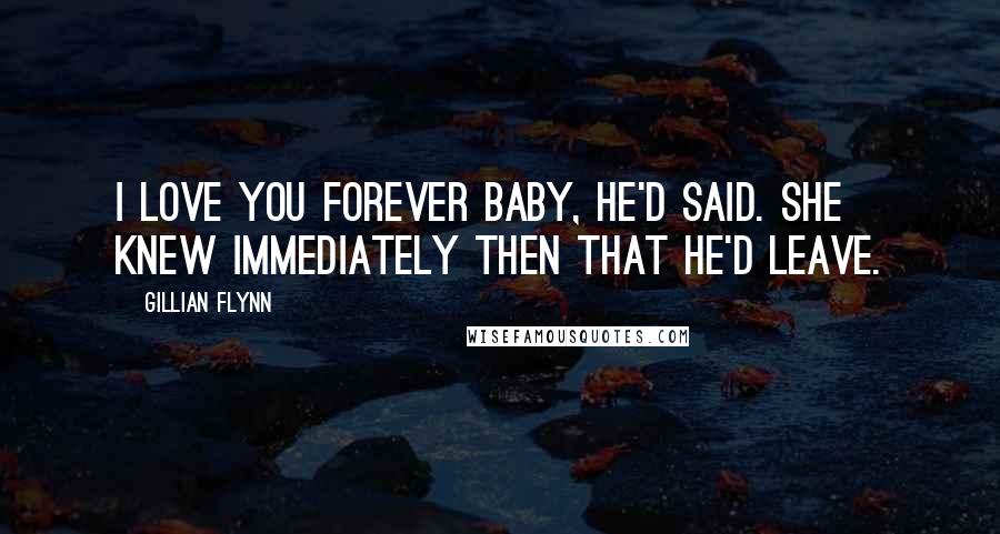 Gillian Flynn Quotes: I love you forever baby, he'd said. She knew immediately then that he'd leave.