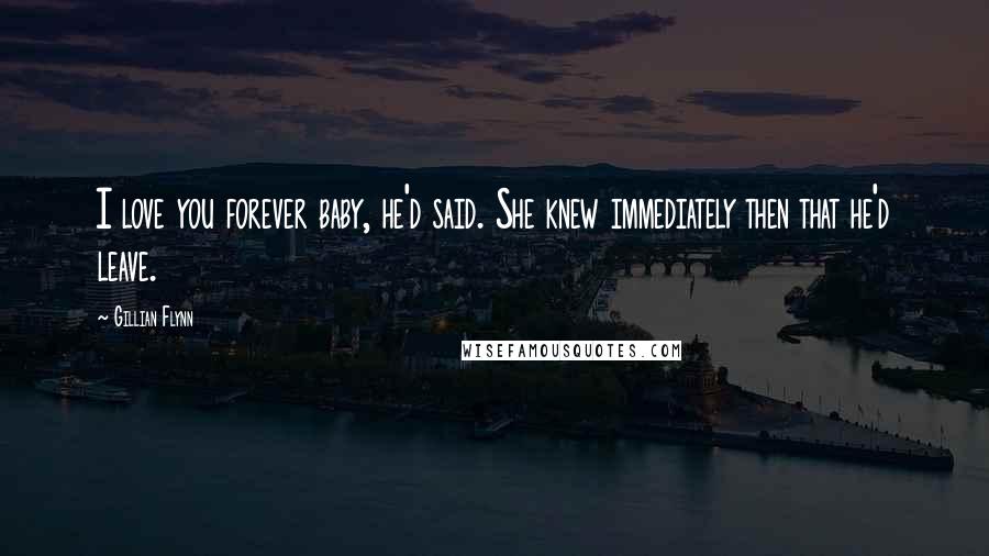 Gillian Flynn Quotes: I love you forever baby, he'd said. She knew immediately then that he'd leave.