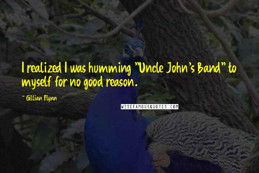 Gillian Flynn Quotes: I realized I was humming "Uncle John's Band" to myself for no good reason.