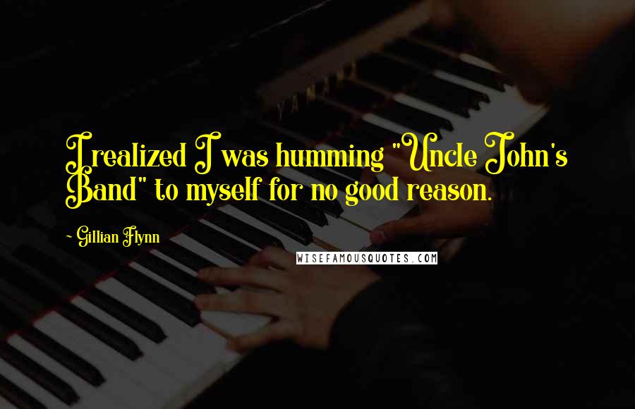 Gillian Flynn Quotes: I realized I was humming "Uncle John's Band" to myself for no good reason.