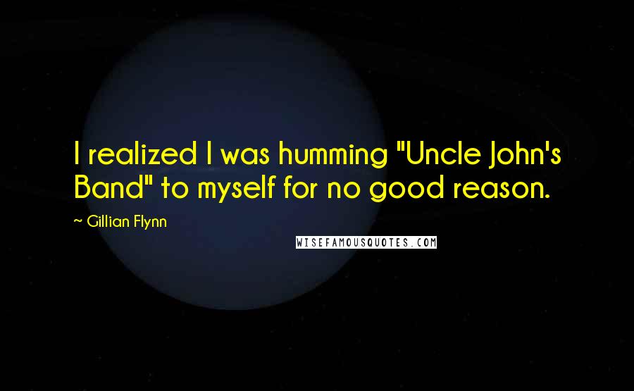 Gillian Flynn Quotes: I realized I was humming "Uncle John's Band" to myself for no good reason.