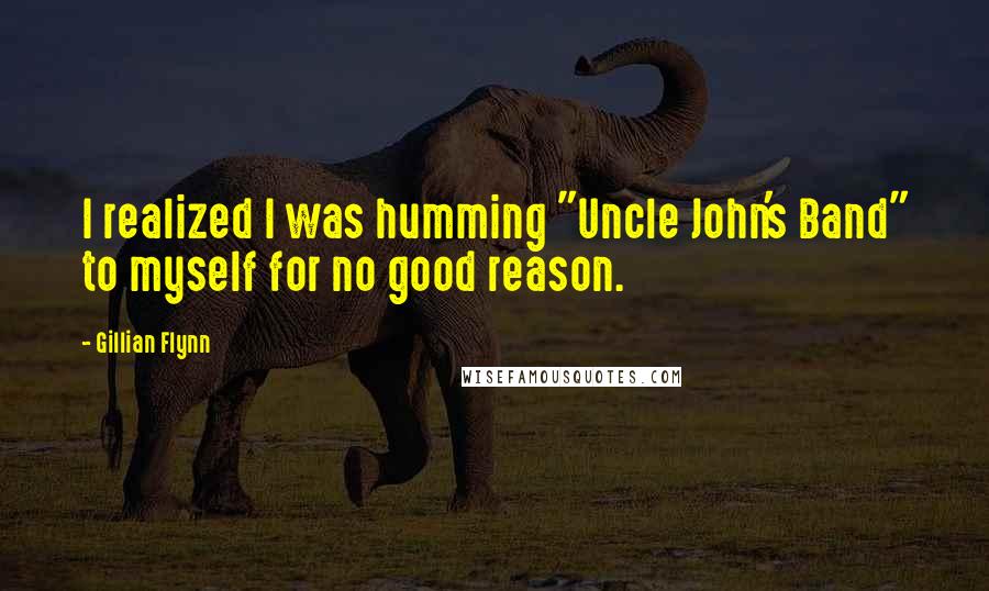 Gillian Flynn Quotes: I realized I was humming "Uncle John's Band" to myself for no good reason.