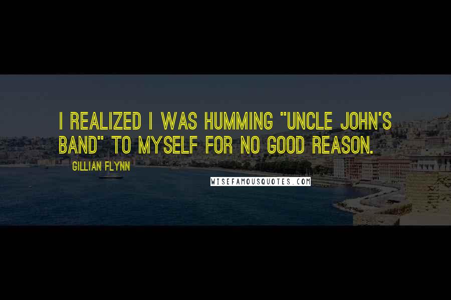 Gillian Flynn Quotes: I realized I was humming "Uncle John's Band" to myself for no good reason.