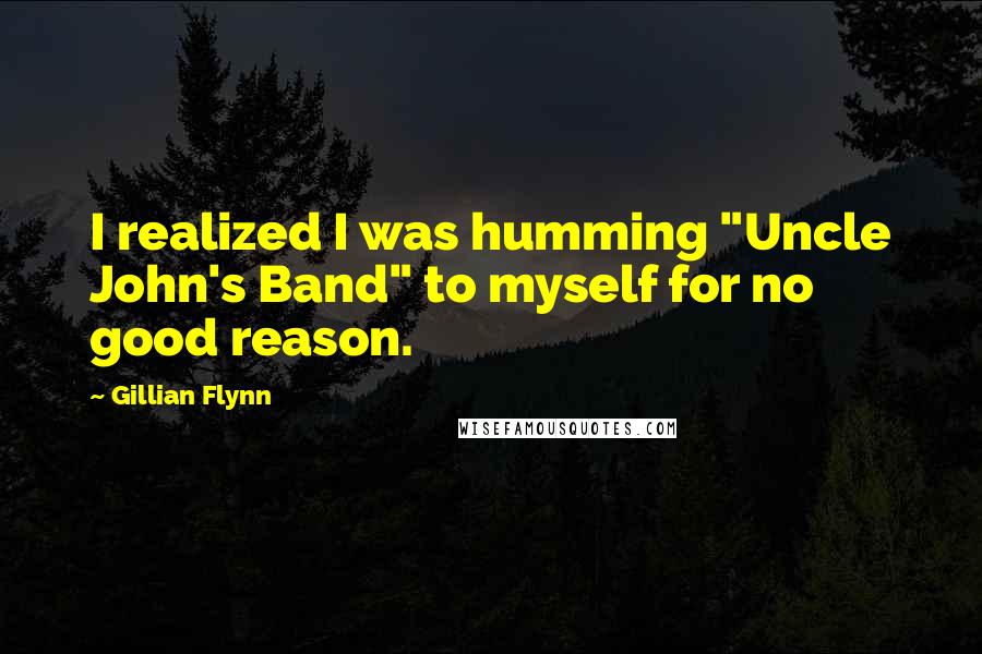 Gillian Flynn Quotes: I realized I was humming "Uncle John's Band" to myself for no good reason.
