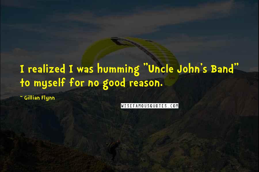 Gillian Flynn Quotes: I realized I was humming "Uncle John's Band" to myself for no good reason.