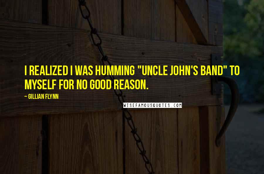 Gillian Flynn Quotes: I realized I was humming "Uncle John's Band" to myself for no good reason.